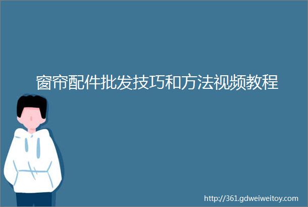 窗帘配件批发技巧和方法视频教程